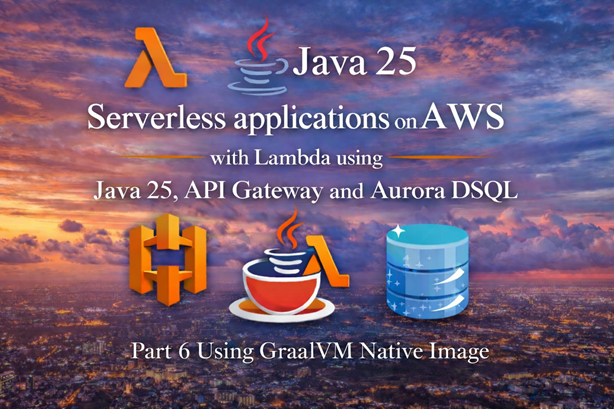 Serverless applications on AWS with Lambda using Java 25, API Gateway and Aurora DSQL – Part 6 Using GraalVM Native Image