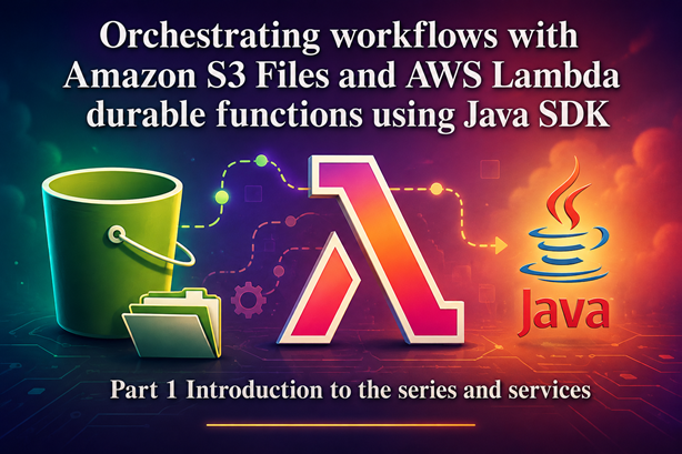 Orchestrating workflows with Amazon S3 Files and AWS Lambda durable functions using Java SDK - Part 1