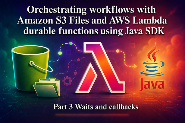 Orchestrating workflows with Amazon S3 Files and AWS Lambda durable functions using Java SDK - Part 3
