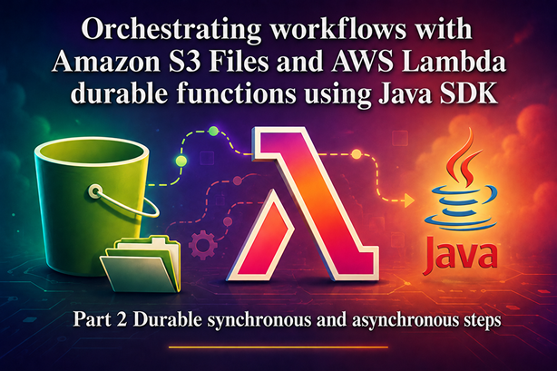 Orchestrating workflows with Amazon S3 Files and AWS Lambda durable functions using Java SDK - Part 2