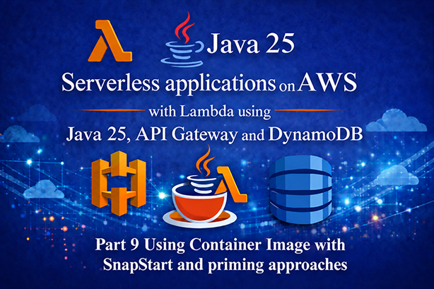 Serverless applications on AWS with Lambda using Java 25, API Gateway and DynamoDB – Part 9 Using Container Image with SnapStart and priming approaches